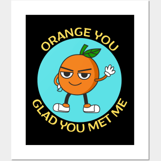 Orange You Glad You Met Me | Orange Pun Posters and Art